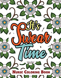 ItS Swear Time: A Swear Words Adult Coloring For Nurse Relaxation And Art Therapy, Antistress Color Therapy, Clean Swear Word Nurse Coloring Book Gift Idea For Retirement ItS Swear Time: A Swear Words Adult Coloring For Nurse Relaxation And Art Therapy, Antistress Color Therapy, Clean Swear Word Nurse Coloring Book Gift Idea For Retirement