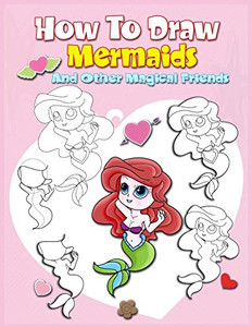 How To Draw Mermaids And Other Magical Friends: A Step-By-Step Drawing And Activity Book For Kids To Learn To Draw Cute Stuff How To Draw Mermaids And Other Magical Friends: A Step-By-Step Drawing And Activity Book For Kids To Learn To Draw Cute Stuff