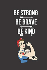 Be Strong, Be Brave, Be Kind: A Great Strong Women Notebook