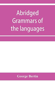 Abridged grammars of the languages of the cuneiform inscriptions, containing: I.--A Sumero-Akkadian grammar. II.--An Assyro-Babylonian grammar. ... Medic grammar. V.--An Old Persian grammar
