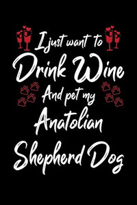 I Just Wanna Drink Wine And Pet My Anatolian Shepherd