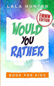 Would You Rather Book For Kids: Ewww Edition: All The Ridiculous Things You Should Know About Me