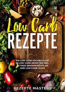 Low Carb Rezepte: Ein Low Carb Kochbuch Mit 90 Low Carb Rezepten Inkl. 30 Tage Ernährungsplan Und Low Carb Guide (German Edition) Low Carb Rezepte: Ein Low Carb Kochbuch Mit 90 Low Carb Rezepten Inkl. 30 Tage Ernährungsplan Und Low Carb Guide (German Edition)