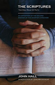 The Scriptures: The Only Rule Of Faith: An Exposition Of The Second Answer Of The Shorter Catechism