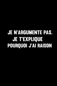 Je NArgumente Pas. Je TExplique Pourquoi JAi Raison: Beau Carnet De Notes Simple-120 Pages Avec Papier Ligné Pour Femme Fille (French Edition)