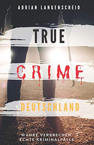 True Crime Deutschland: Wahre Verbrechen Echte Kriminalfälle Adrian Langenscheid 15 Schockierende Kurzgeschichten Aus Dem Wahren Leben (True Crime International) (German Edition) True Crime Deutschland: Wahre Verbrechen Echte Kriminalfälle Adrian Langenscheid 15 Schockierende Kurzgeschichten Aus Dem Wahren Leben (True Crime International) (German Edition)