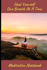 Heal Yourself One Breath At A Time: Meditation Notebook (6" X 9") Heal Yourself One Breath At A Time: Meditation Notebook (6" X 9")