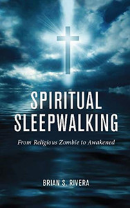 Spiritual Sleepwalking: From Religious Zombie To Awakened Spiritual Sleepwalking: From Religious Zombie To Awakened