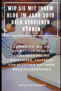 Wie Sie Mit Ihrem Blog Im Jahr 2019 Geld Verdienen Können : Lernen Sie, Wie Sie Schritt Für Schritt Einnahmen Online Generieren, Tausende Von Besuchen Auf Ihrer Website Generieren (German Edition) Wie Sie Mit Ihrem Blog Im Jahr 2019 Geld Verdienen Können : Lernen Sie, Wie Sie Schritt Für Schritt Einnahmen Online Generieren, Tausende Von Besuchen Auf Ihrer Website Generieren (German Edition)