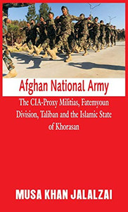 Afghan National Army: The CIA-Proxy Militias, Fatemyoun Division, Taliban and the Islamic State of Khorasan Afghan National Army: The CIA-Proxy Militias, Fatemyoun Division, Taliban and the Islamic State of Khorasan