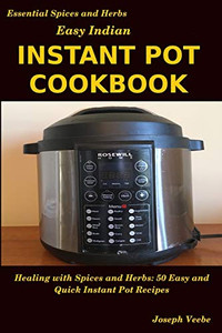 Easy Indian Instant Pot Cookbook: Healing With Spices And Herbs: 50 Quick And Easy Instant Pot Recipes (Essential Spices & Herbs) Easy Indian Instant Pot Cookbook: Healing With Spices And Herbs: 50 Quick And Easy Instant Pot Recipes (Essential Spices & Herbs)