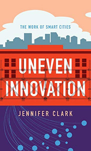 Uneven Innovation: The Work of Smart Cities Uneven Innovation: The Work of Smart Cities