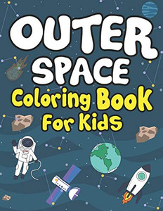 Outer Space Coloring Books For Kids: Planets, Astronauts, Rocket, Ufos, Aliens And Many More! Coloring Books For Curious Toddlers! Outer Space Coloring Books For Kids: Planets, Astronauts, Rocket, Ufos, Aliens And Many More! Coloring Books For Curious Toddlers!