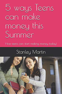 5 Ways Teens Can Make Money This Summer: How Teens Can Start Making Money Today!