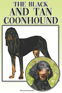 The Black And Tan Coonhound: A Complete And Comprehensive Beginners Guide To: Buying, Owning, Health, Grooming, Training, Obedience, Understanding And Caring For Your Black And Tan Coonhound