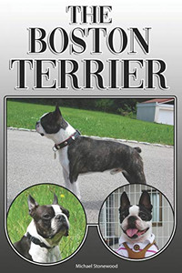 The Boston Terrier: A Complete And Comprehensive Owners Guide To: Buying, Owning, Health, Grooming, Training, Obedience, Understanding And Caring For Your Boston Terrier