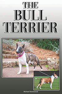 The Bull Terrier: A Complete And Comprehensive Owners Guide To: Buying, Owning, Health, Grooming, Training, Obedience, Understanding And Caring For Your Bull Terrier