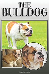 The Bulldog: A Complete And Comprehensive Owners Guide To: Buying, Owning, Health, Grooming, Training, Obedience, Understanding And Caring For Your Bulldog The Bulldog: A Complete And Comprehensive Owners Guide To: Buying, Owning, Health, Grooming, Training, Obedience, Understanding And Caring For Your Bulldog