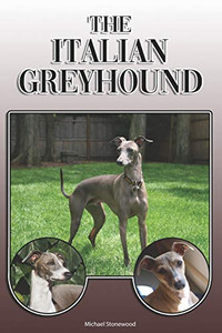The Italian Greyhound: A Complete And Comprehensive Owners Guide To: Buying, Owning, Health, Grooming, Training, Obedience, Understanding And Caring For Your Italian Greyhound