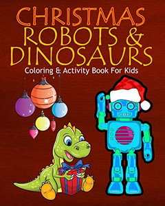 Christmas Robots & Dinosaurs Coloring & Activity Book For Kids: Color Me Robots With Assorted Holiday Animals, Children'S Christmas Planning, Sudoko, And Mazes