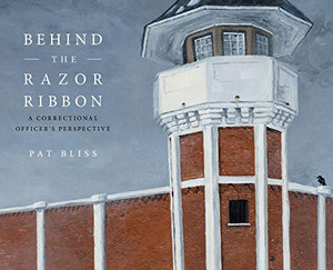 Behind the Razor Ribbon: A Correctional Officer's Perspective Behind the Razor Ribbon: A Correctional Officer's Perspective