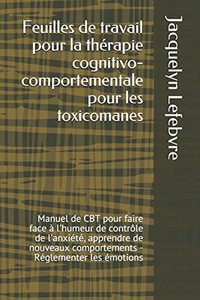 Feuilles De Travail Pour La Thérapie Cognitivo-Comportementale Pour Les Toxicomanes: Manuel De Cbt Pour Faire Face À L'Humeur De Contrôle De ... - Réglementer Les Émotions (French Edition) Feuilles De Travail Pour La Thérapie Cognitivo-Comportementale Pour Les Toxicomanes: Manuel De Cbt Pour Faire Face À L'Humeur De Contrôle De ... - Réglementer Les Émotions (French Edition)