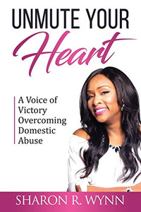 Unmute Your Heart: A Voice Of Victory Overcoming Domestic Abuse Unmute Your Heart: A Voice Of Victory Overcoming Domestic Abuse