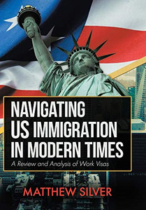 Navigating US Immigration in Modern Times: A Review and Analysis of Work Visas Navigating US Immigration in Modern Times: A Review and Analysis of Work Visas