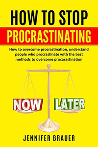 How To Stop Procrastinating: How To Overcome Procrastination, Understand People Who Procrastinate With The Best Methods To Overcome Procarastination How To Stop Procrastinating: How To Overcome Procrastination, Understand People Who Procrastinate With The Best Methods To Overcome Procarastination