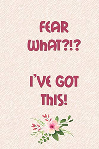Fear What?!? IVe Got This!