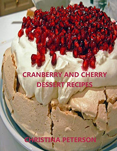 Cranberry And Cherry Dessert Recipes: Every Title Has Space For Notes, With Pineapple, Cobbler, Crisp, Pudding, Torte, Tart, Steam Pudding And More (Desserts) Cranberry And Cherry Dessert Recipes: Every Title Has Space For Notes, With Pineapple, Cobbler, Crisp, Pudding, Torte, Tart, Steam Pudding And More (Desserts)