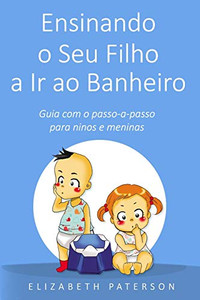 Ensinando O Seu Filho A Ir Ao Banheiro: Guia Com O Passo-A-Passo Para Meninos E Meninas (Portuguese Edition) Ensinando O Seu Filho A Ir Ao Banheiro: Guia Com O Passo-A-Passo Para Meninos E Meninas (Portuguese Edition)