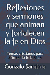 Reflexiones Y Sermones Que Animan Y Fortalecen La Fe En Dios: Temas Cristianos Para Afirmar La Fe Bíblica (Sermones De La Biblia Para Enseñar) (Spanish Edition) Reflexiones Y Sermones Que Animan Y Fortalecen La Fe En Dios: Temas Cristianos Para Afirmar La Fe Bíblica (Sermones De La Biblia Para Enseñar) (Spanish Edition)
