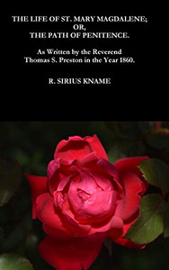 The Life of St. Mary Magdalene; OR, The Path of Penitence. As Written by the Reverend Thomas S. Preston in the Year 1860 The Life of St. Mary Magdalene; OR, The Path of Penitence. As Written by the Reverend Thomas S. Preston in the Year 1860