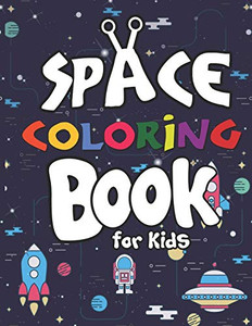 Space Coloring Book For Kids: Planets, Astronauts, Rocket, Ufos, Aliens And Many More! Outer Space Coloring Books For Curious Kids! Space Coloring Book For Kids: Planets, Astronauts, Rocket, Ufos, Aliens And Many More! Outer Space Coloring Books For Curious Kids!