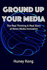 Ground Up Your Media: The Real Thinking & Real Story Of News Media Innovation