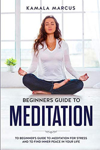 Beginners Guide To Meditation: A Beginner'S Guide To Meditation For Reduce Stress And Find Inner Peace In Your Life