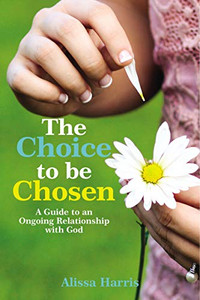 The Choice to be Chosen: A Guide to an Ongoing Relationship with God The Choice to be Chosen: A Guide to an Ongoing Relationship with God