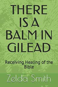 There Is A Balm In Gilead: Receiving Healing Of The Bible There Is A Balm In Gilead: Receiving Healing Of The Bible