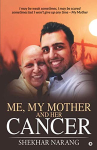 Me, My Mother And Her Cancer: I May Be Weak Sometimes, I May Be Scared Sometimes But I Won'T Give Up Any Time - My Mother