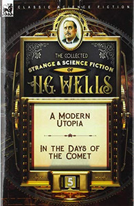 The Collected Strange & Science Fiction of H. G. Wells: Volume 5-A Modern Utopia & In the Days of the Comet