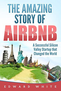 The Amazing Story Of Airbnb: A Successful Silicon Valley Startup That Changed The World