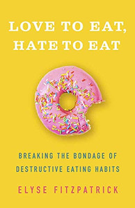 Love to Eat, Hate to Eat: Breaking the Bondage of Destructive Eating Habits Love to Eat, Hate to Eat: Breaking the Bondage of Destructive Eating Habits