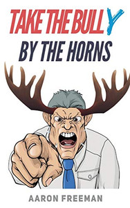 Take The Bully By The Horns: A Tactical Guide To Dealing With Workplace Bullying