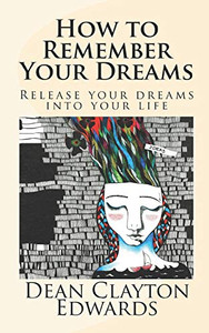 How To Remember Your Dreams: Release Your Dreams Into Your Life