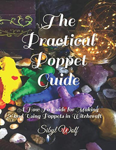 The Practical Poppet Guide: A How To Guide For Making And Using Poppets In Witchcraft