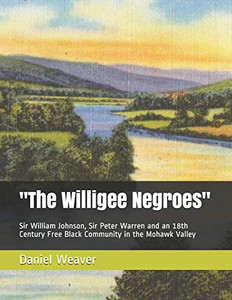 The Willigee Negroes: Sir William Johnson, Sir Peter Warren And An 18Th Century Free Black Community In The Mohawk Valley