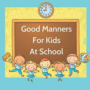 Good Manners For Kids At School: Book For Kids Starting School To Learn Values And Use Manners In The Classroom.