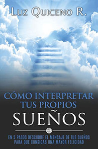 Cómo Interpretar Tus Propios Sueños: En 5 Pasos Descubre El Mensaje De Tus Sueños Para Que Consigas Una Mayor Felicidad (Spanish Edition)