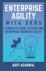 Enterprise Agility With Okrs: A Complete Guide To Achieving Enterprise Business Agility